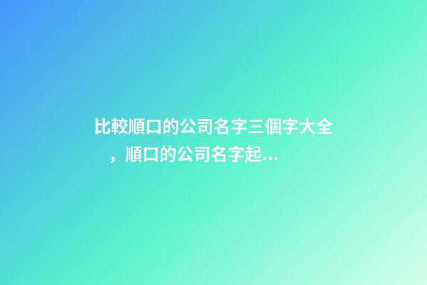 比較順口的公司名字三個字大全，順口的公司名字起名技巧？-第1張-公司起名-玄機派